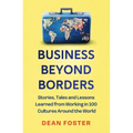 Business Beyond Borders: Stories, Tales and Lessons Learned from Working in 100 Cultures Around the World