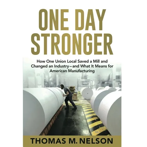 One Day Stronger: How One Union Local Saved a Mill and Changed an Industry--and What It Means for American Manufacturing