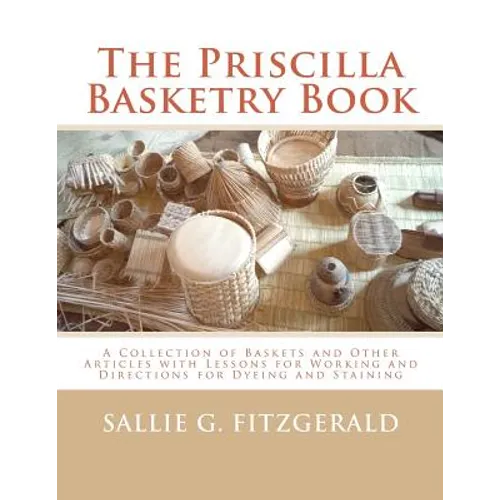The Priscilla Basketry Book: A Collection of Baskets and Other Articles with Lessons for Working and Directions for Dyeing and Staining