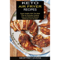 Keto Air Fryer Recipes: Super Healthy With This Meal Plan for Everyda Cooking (Easy and Delicious Recipes Perfect for Your Air Fryer)