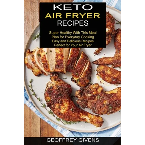 Keto Air Fryer Recipes: Super Healthy With This Meal Plan for Everyda Cooking (Easy and Delicious Recipes Perfect for Your Air Fryer)