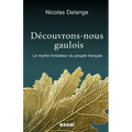 Découvrons-nous gaulois: Le mythe fondateur du peuple français