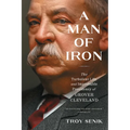 A Man of Iron: The Turbulent Life and Improbable Presidency of Grover Cleveland