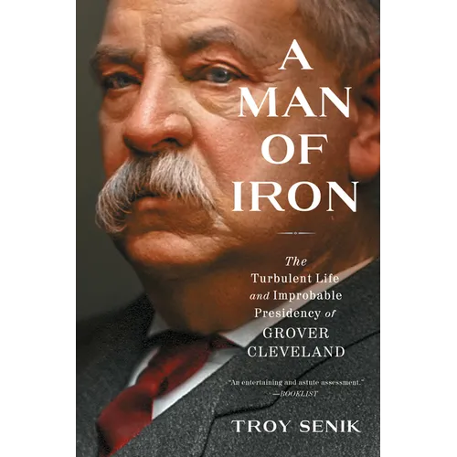 A Man of Iron: The Turbulent Life and Improbable Presidency of Grover Cleveland