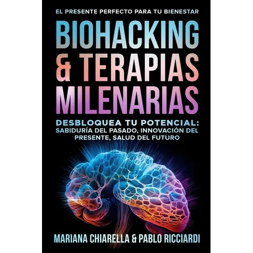 Biohacking & Terapias Milenarias: Desbloquea tu Potencial: Sabiduría del Pasado, Innovación del Presente, Salud del Futuro