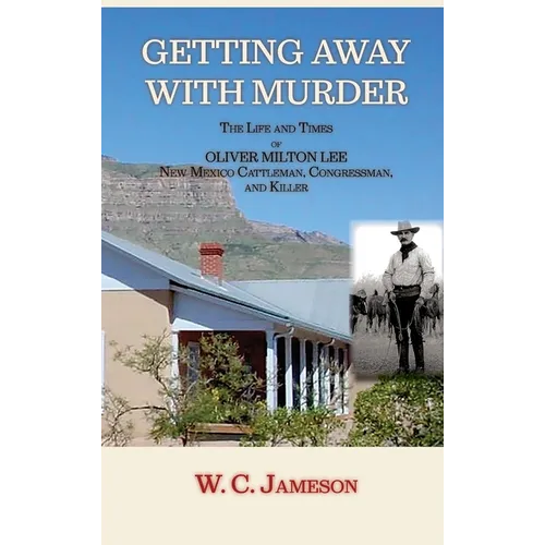 Getting Away with Murder, The Life and Times of Oliver Milton Lee: New Mexico Cattleman, Congressman, and Killer (Hardcover)