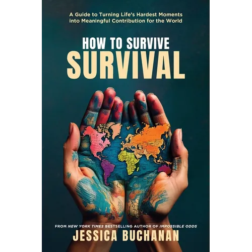 How to Survive Survival: A Guide to Turning Life's Hardest Moments into Meaningful Contribution for the World