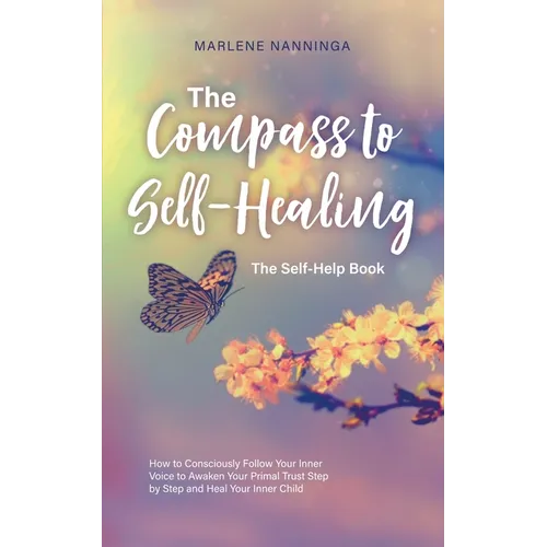 The Compass to Self-Healing - The Self-Help Book: How to Consciously Follow Your Inner Voice to Awaken Your Primal Trust Step by Step and Heal Your In