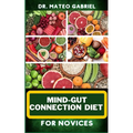 Mind-Gut Connection Diet for Novices: Enriched Recipes, Foods, Meal Plan & Procedures That Focuses On Brain And Gut Health, Immune Response, Easy Dige