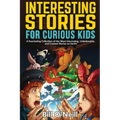Interesting Stories for Curious Kids: A Fascinating Collection of the Most Interesting, Unbelievable, and Craziest Stories on Earth!