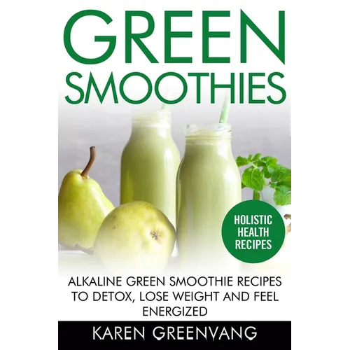 Green Smoothies: Alkaline Green Smoothie Recipes to Detox, Lose Weight, and Feel Energized