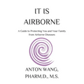 It Is Airborne: A Guide to Protecting You and Your Family from Airborne Diseases