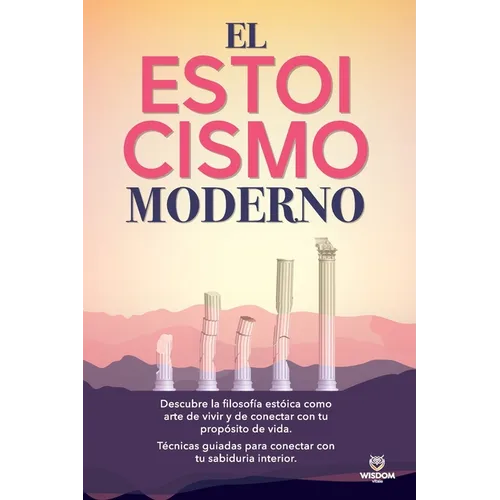 El Estoicismo Moderno: Descubre la filosofía estóica como arte de vivir y de conectar con tu propósito de vida. Técnicas guiadas para conectar con tu