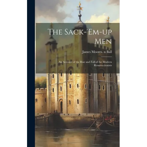The Sack-'em-up Men: an Account of the Rise and Fall of the Modern Resurrectionists