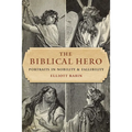 The Biblical Hero: Portraits in Nobility and Fallibility