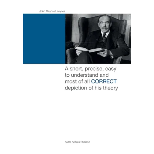 John Maynard Keynes: A short, precise, easy to understand and most of all CORRECT depiction of his theory.