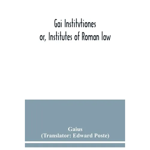 Gai Institvtiones: or, Institutes of Roman law