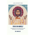For Us In Himself: Contemplations on Our Humanity from the Writings of St. Cyril of Alexandria