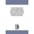 A Manual of Pensions, Bounty, and Pay: Containing the Laws, Forms and Regulations Relating to Pensions, Bounty Land, Bounty Money, Pay, Claims For Hor
