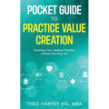 The Pocket Guide to Practice Value Creation: Growing Your Medical Practice without Burning Out
