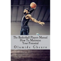 The Basketball Players Manual: How To Maximize Your Potential