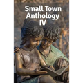 Small Town Anthology IV: Entries from the Fourth Annual Tournament of Writers