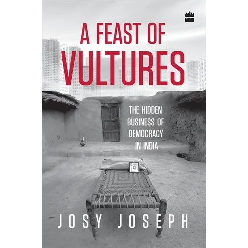A Feast of Vultures: The Hidden Business of Democracy in India