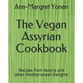 The Vegan Assyrian Cookbook: Recipes from Assyria and other Mediterranean Delights