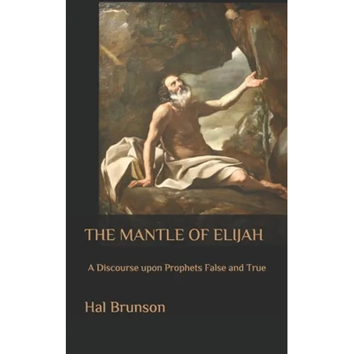 The Mantle of Elijah: A Discourse upon Prophets False and True