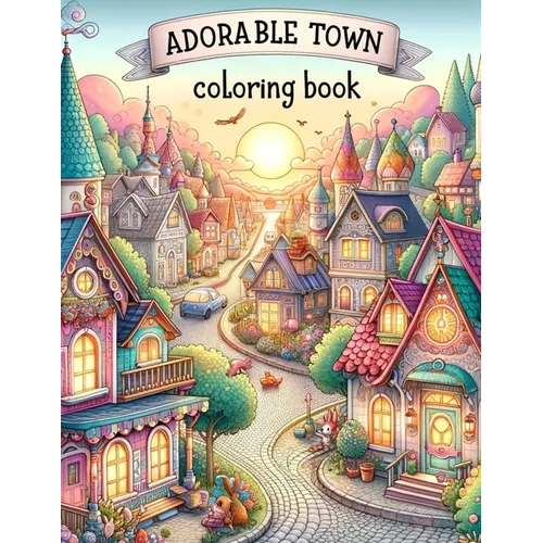 Adorable Town Coloring Book: Discover the magic of small-town life as you color through pages of adorable towns, each brimming with character and q