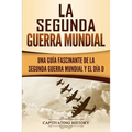 La segunda Guerra Mundial: Una guía fascinante de la Segunda Guerra Mundial y el día D