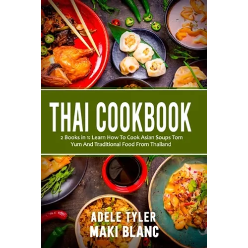 Thai Cookbook: 2 Books in 1: Learn How To Cook Asian Soups Tom Yum And Traditional Food From Thailand