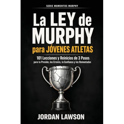La Ley de Murphy para Jóvenes Atletas: 101 Lecciones y Reinicios de 3 Pasos para la Presión, los Errores, la Confianza y las Remontadas