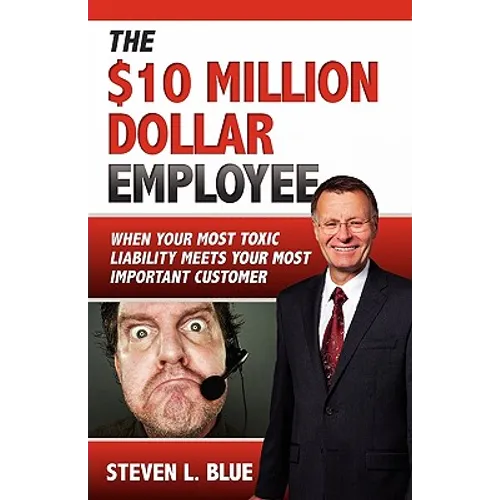 The Ten MIllion Dollar Employee: Where Your Most Toxic Liablity Meets Your Most Important Customer