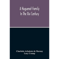 A Huguenot Family In The Xvi Century: The Memoirs Of Philippe Du Mornay, Soeur Du Plessis Marly