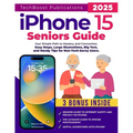 iPhone 15 Seniors Guide: Your Simple Path to Mastery and Connection: Easy Steps, Large Illustrations, Big Text, and Handy Tips for Non-Tech-Savvy User