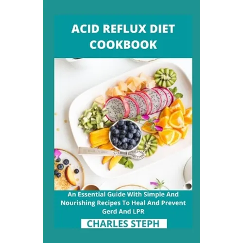 Acid Reflux Diet Cookbook: An Essential Guide With Simple And Nourishing Recipes To Heal And Prevent Gerd And LPR