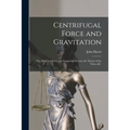 Centrifugal Force and Gravitation [microform]: the Attractive Force and Tangential Motion, the Theory of the Tides, &c.