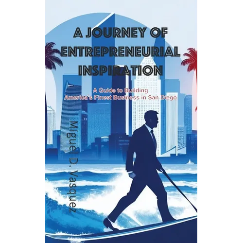 A Journey of Entrepreneurial Inspiration: A Guide to Building America's Finest Business in San Diego