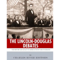 The Lincoln-Douglas Debates: The History and Legacy of America's Most Famous Debates