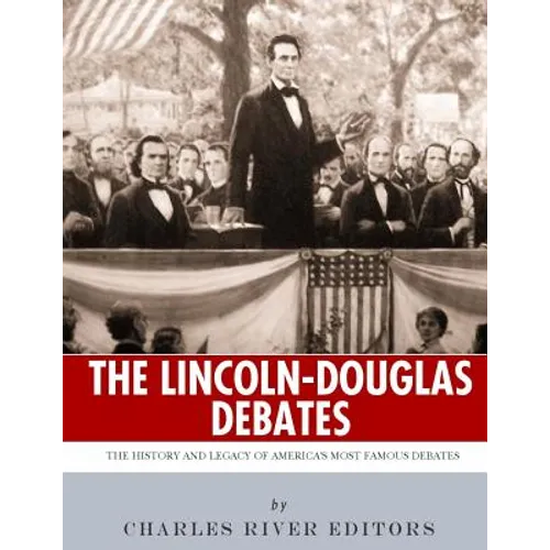 The Lincoln-Douglas Debates: The History and Legacy of America's Most Famous Debates