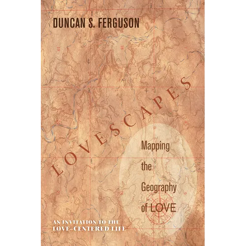 Lovescapes, Mapping the Geography of Love: An Invitation to the Love-Centered Life