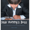 Dear Mommy's Boss: A Kid's Perspective of the Corporate Workplace