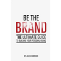 Be The Brand: The Ultimate Guide to Building Your Personal Brand