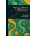 Diabetes: Its Cause and Its Treatment With Insulin