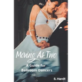Moving As Two: A Guide For Ballroom Dancers Looking for Balance, Power, Freedom, and Harmony in Partnership