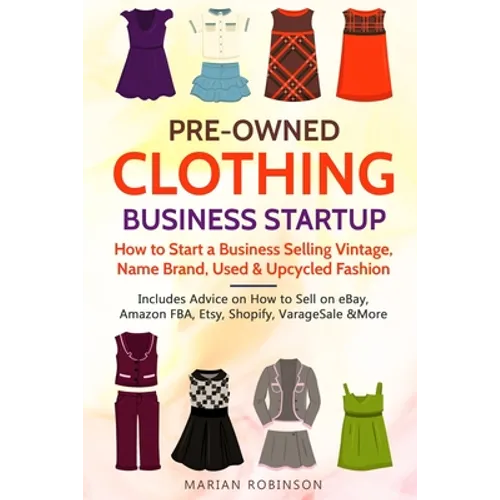 Pre-Owned Clothing Business Startup: How to Start a Business Selling Vintage, Name Brand, Used & Upcycled Fashion: Includes Advice on How to Sell on e