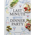Last Minute Dinner Party: Over 120 Inspiring Dishes to Feed Family and Friends at a Moment's Notice