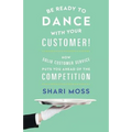 Be Ready to Dance with Your Customer!: How Solid Customer Service Puts You Ahead of the Competition