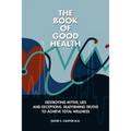 The Book of Good Health --: Destroying Myths, Lies and Deceptions. Reaffirming Truths to Achieve Total Wellness